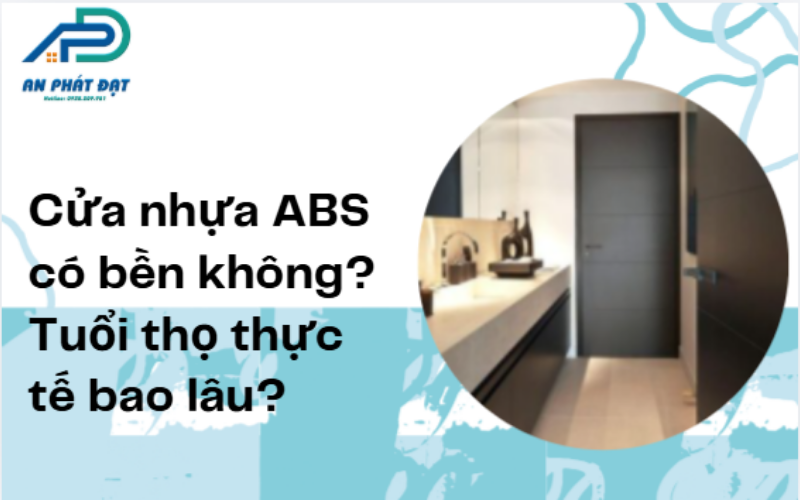 Cửa nhựa ABS có bền không? Tuổi thọ thực tế bao lâu?