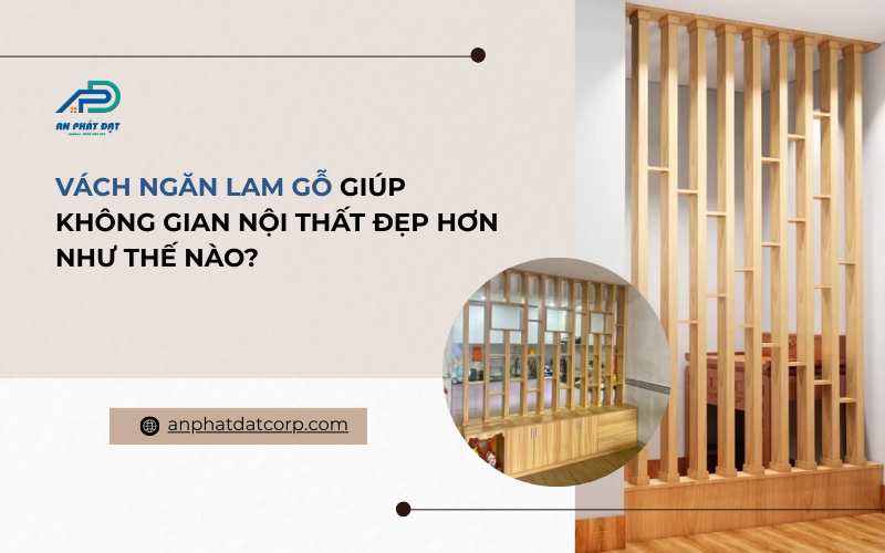 Vách ngăn lam gỗ giúp không gian nội thất đẹp hơn như thế nào